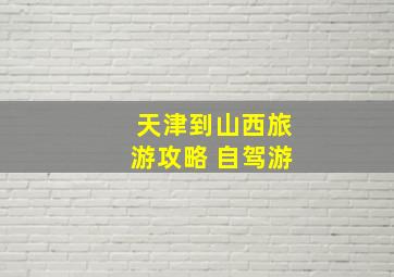 天津到山西旅游攻略 自驾游